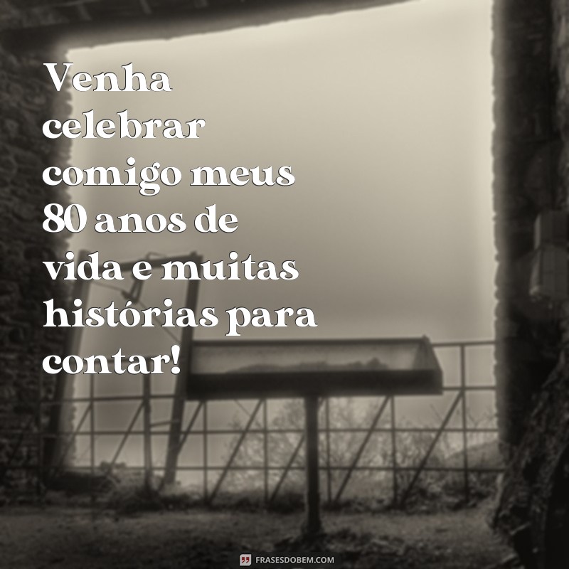 frases para convite de 80 anos Venha celebrar comigo meus 80 anos de vida e muitas histórias para contar!