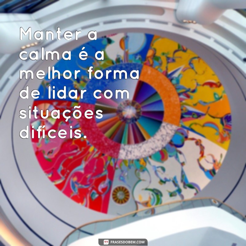 frases de controle emocional Manter a calma é a melhor forma de lidar com situações difíceis.