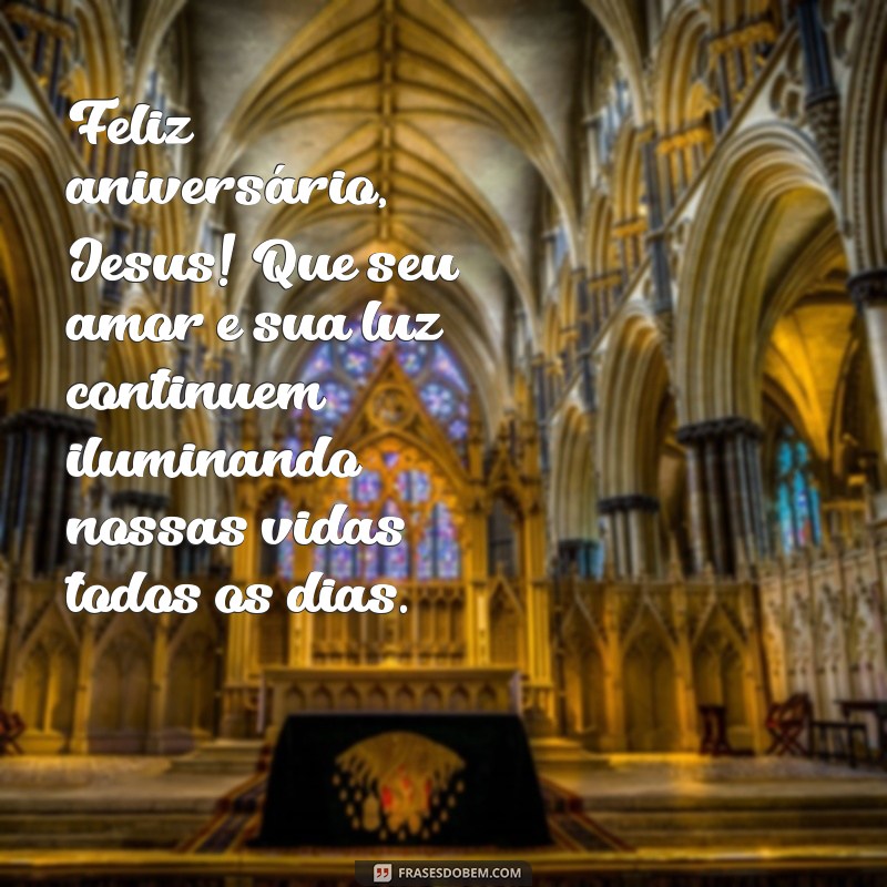 frases feliz aniversário jesus Feliz aniversário, Jesus! Que seu amor e sua luz continuem iluminando nossas vidas todos os dias.