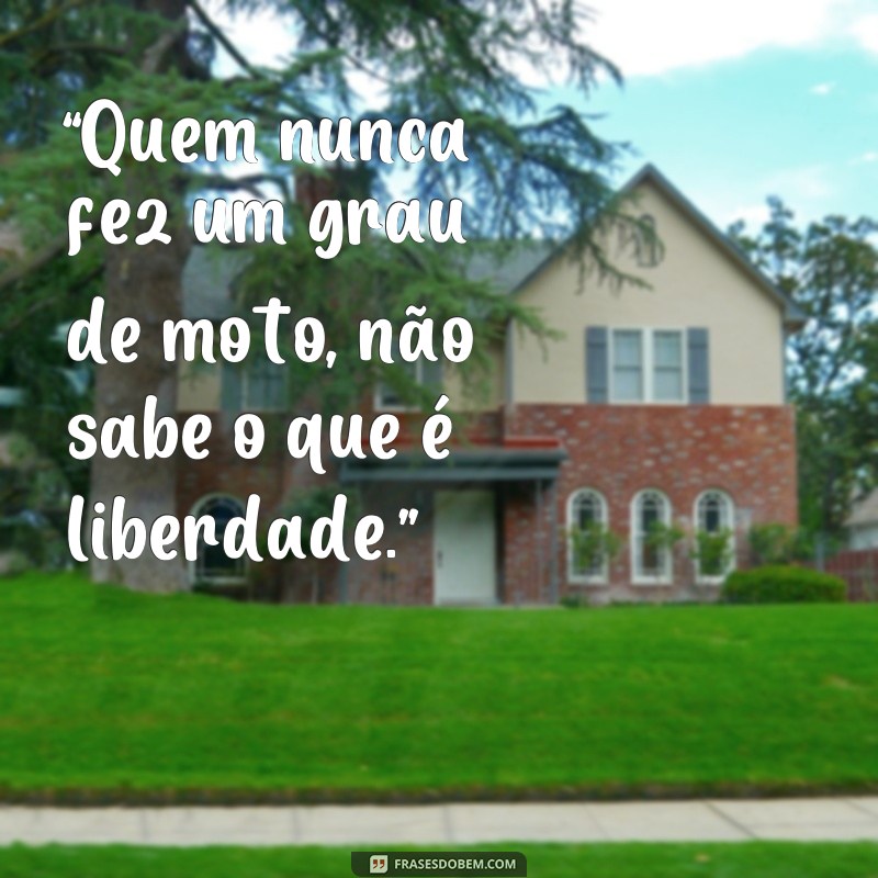 frases fotos de moto no grau “Quem nunca fez um grau de moto, não sabe o que é liberdade.”