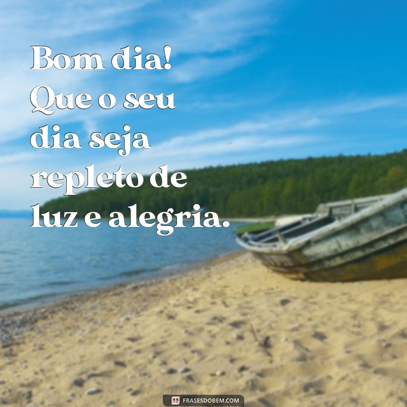 mensagem frases de bom dia Bom dia! Que o seu dia seja repleto de luz e alegria.