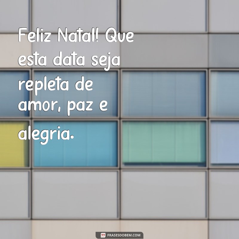 frases feliz natal msg curta Feliz Natal! Que esta data seja repleta de amor, paz e alegria.