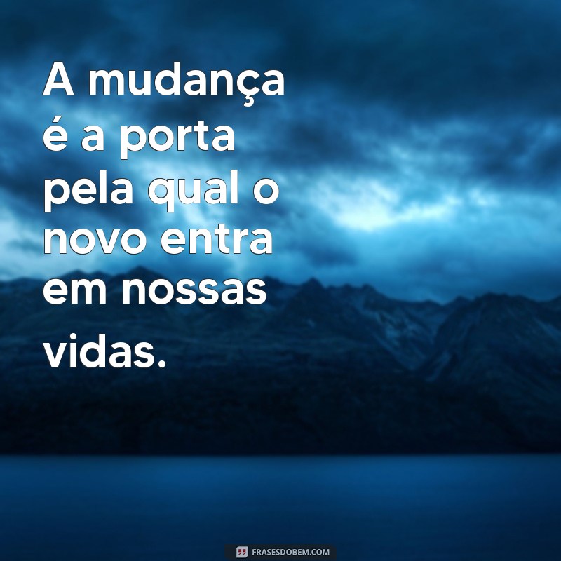 frases de mudanca A mudança é a porta pela qual o novo entra em nossas vidas.