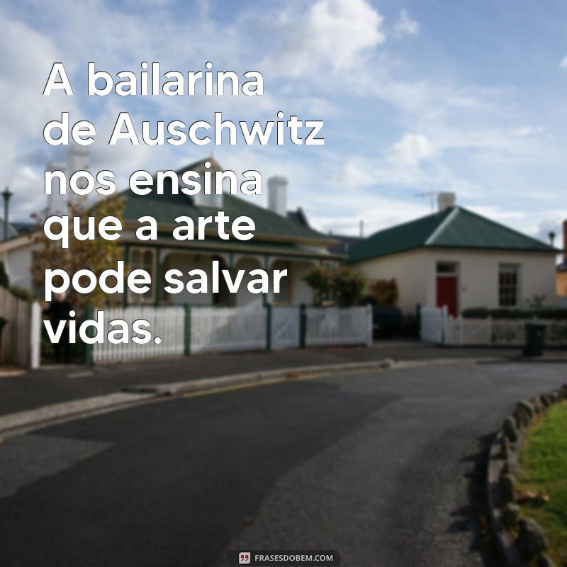 Descubra as frases marcantes da incrível bailarina de Auschwitz 