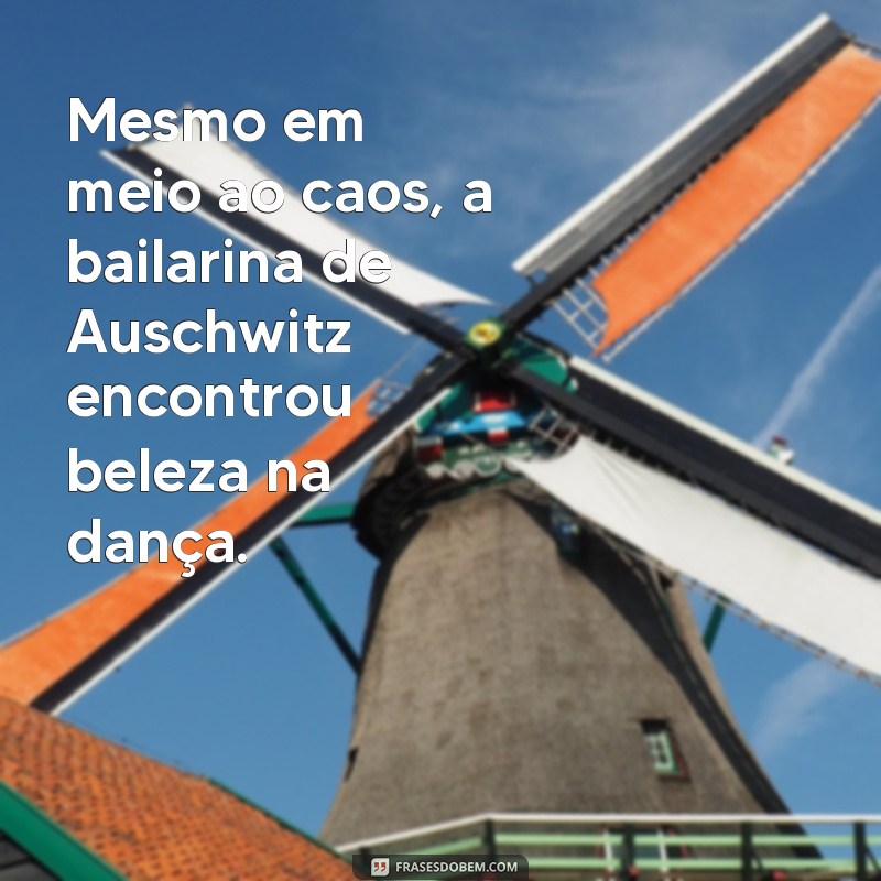 Descubra as frases marcantes da incrível bailarina de Auschwitz 