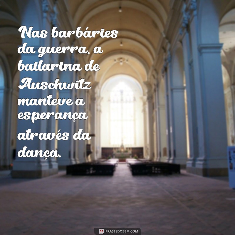 Descubra as frases marcantes da incrível bailarina de Auschwitz 