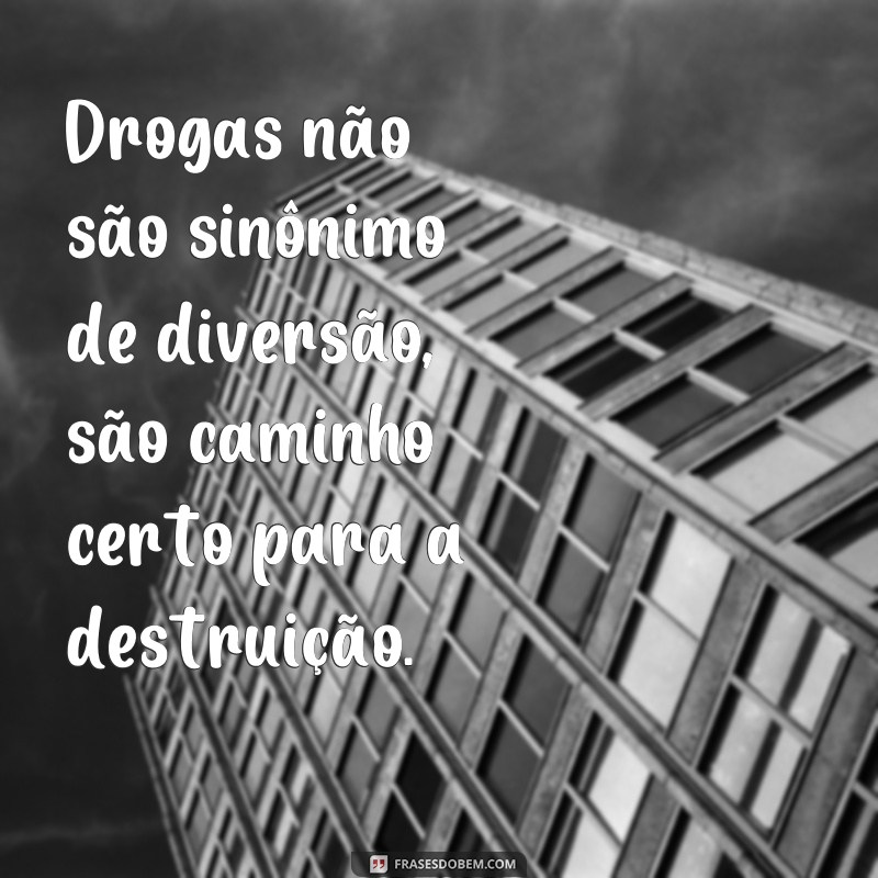 drogas frases de conscientização Drogas não são sinônimo de diversão, são caminho certo para a destruição.