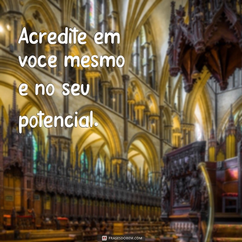 frases de bom animo Acredite em você mesmo e no seu potencial.