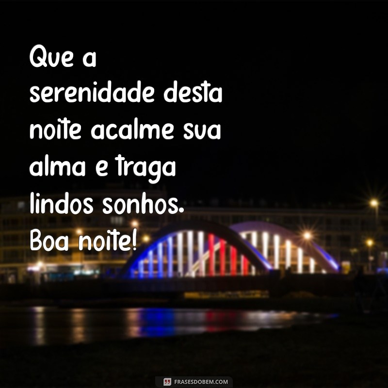 frases de boa noite para status do whatsapp Que a serenidade desta noite acalme sua alma e traga lindos sonhos. Boa noite!