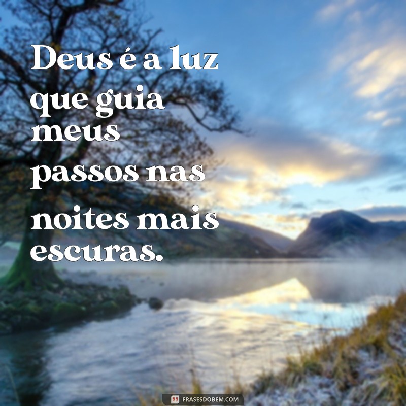 frases de deus na minha vida Deus é a luz que guia meus passos nas noites mais escuras.