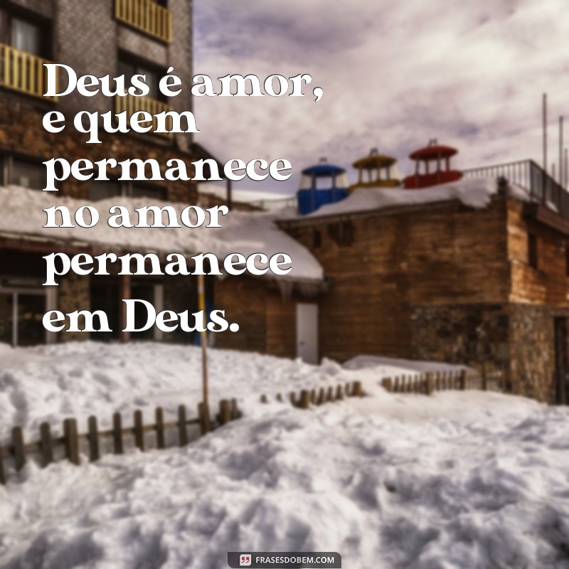 frases de Deus para colocar no status Deus é amor, e quem permanece no amor permanece em Deus.