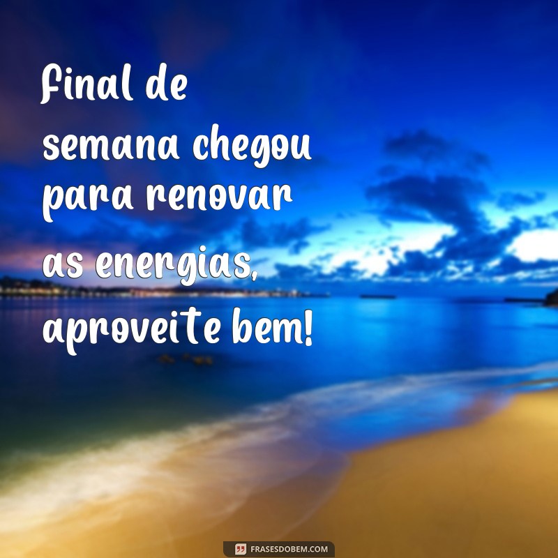 223 Frases Inspiradoras para Começar sua Sexta-feira e Aproveitar um Final de Semana Feliz! 