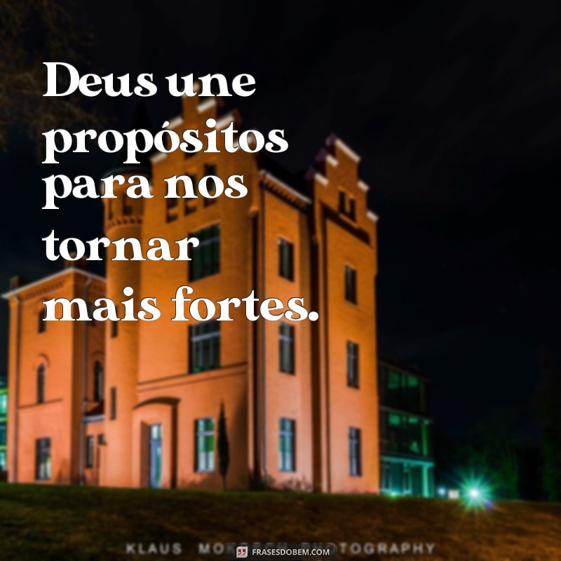 frases Deus une propositos Deus une propósitos para nos tornar mais fortes.