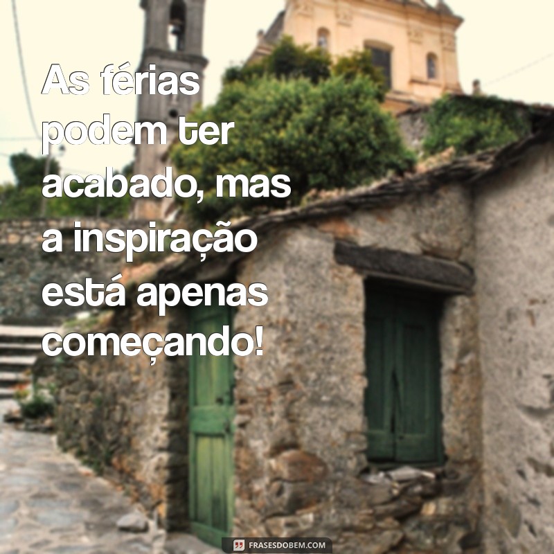 Frases Inspiradoras para o Retorno de Férias: Recarregue Suas Energias! 