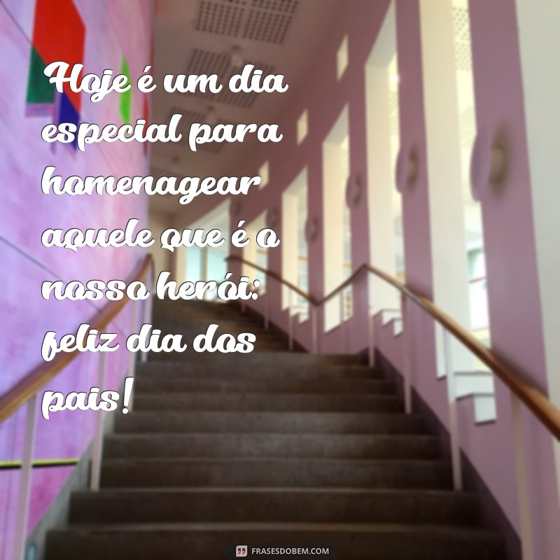 frases feliz dia dos pais dia Hoje é um dia especial para homenagear aquele que é o nosso herói: feliz dia dos pais!