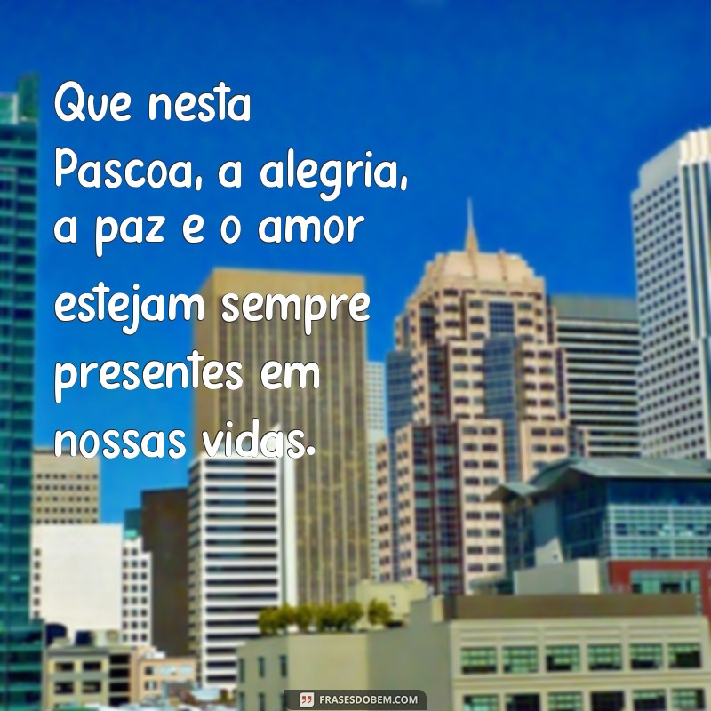 frases menssagem de feliz páscoa Que nesta Páscoa, a alegria, a paz e o amor estejam sempre presentes em nossas vidas.