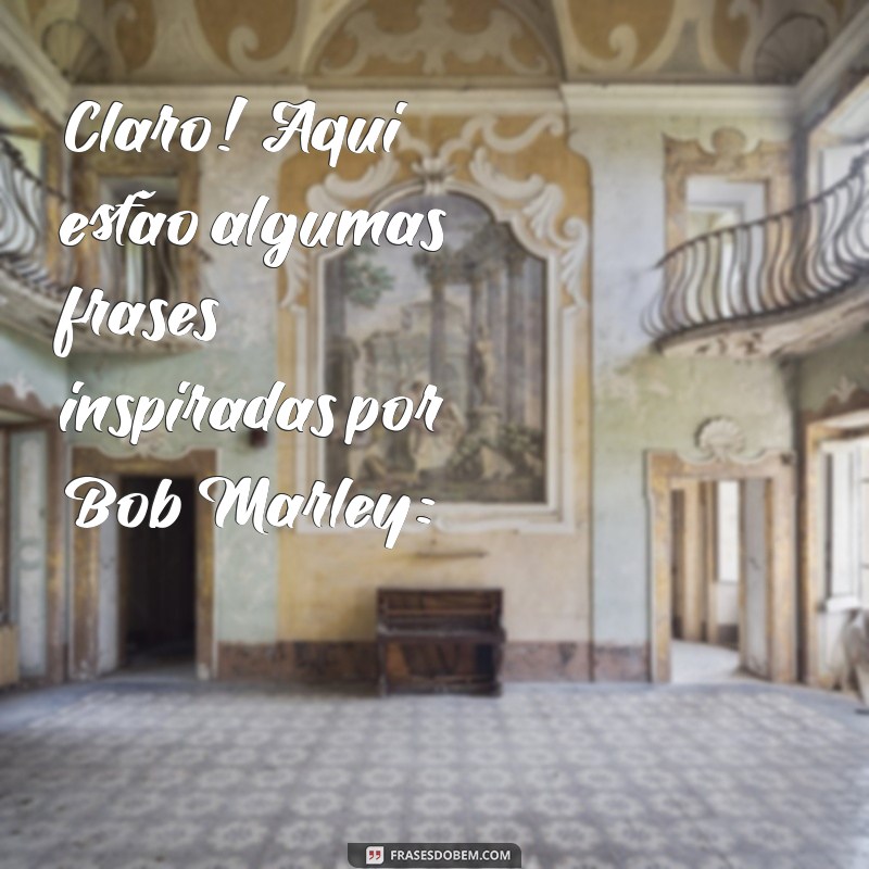 frases de bob marley Claro! Aqui estão algumas frases inspiradas por Bob Marley: