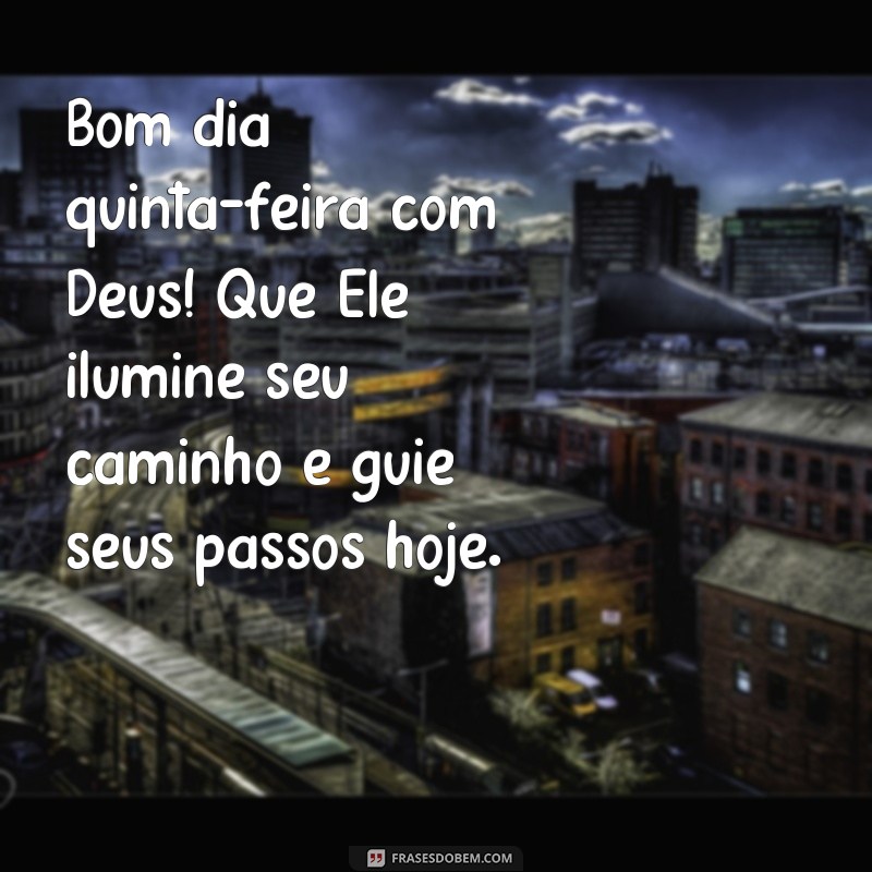 frases bom dia quinta feira com Deus Bom dia quinta-feira com Deus! Que Ele ilumine seu caminho e guie seus passos hoje.