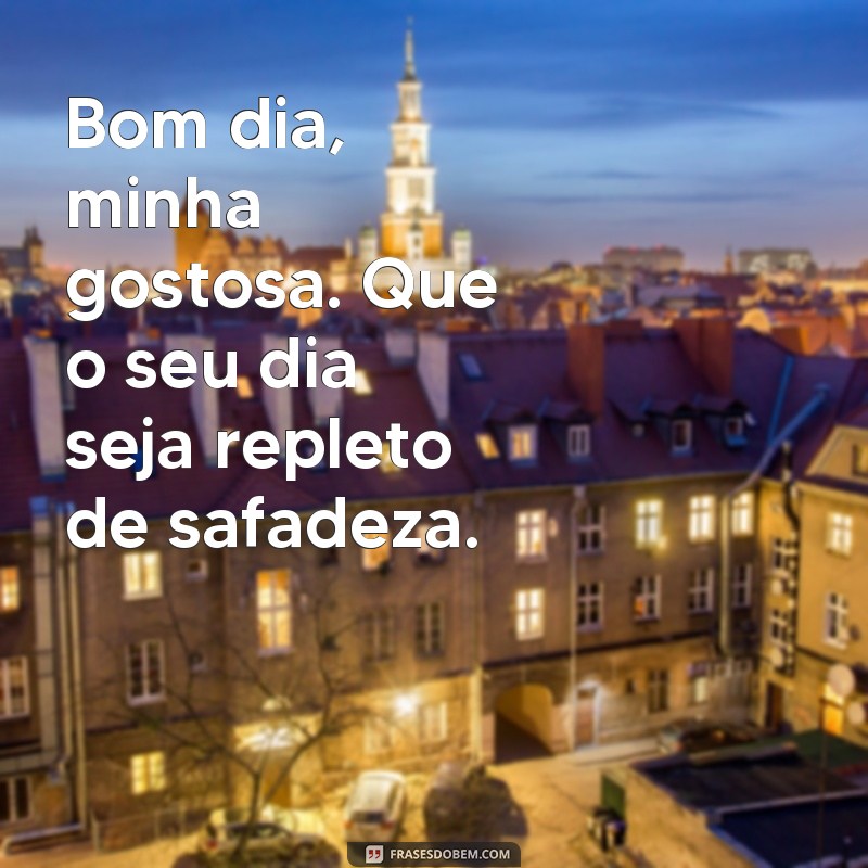 Comece o dia com atitude: confira as melhores frases de bom dia safada! 