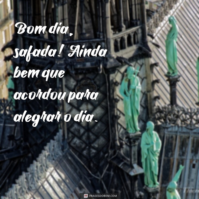 frases de bom dia safada Bom dia, safada! Ainda bem que acordou para alegrar o dia.