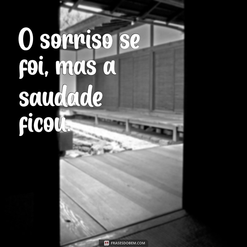 frases tristes curtas O sorriso se foi, mas a saudade ficou.