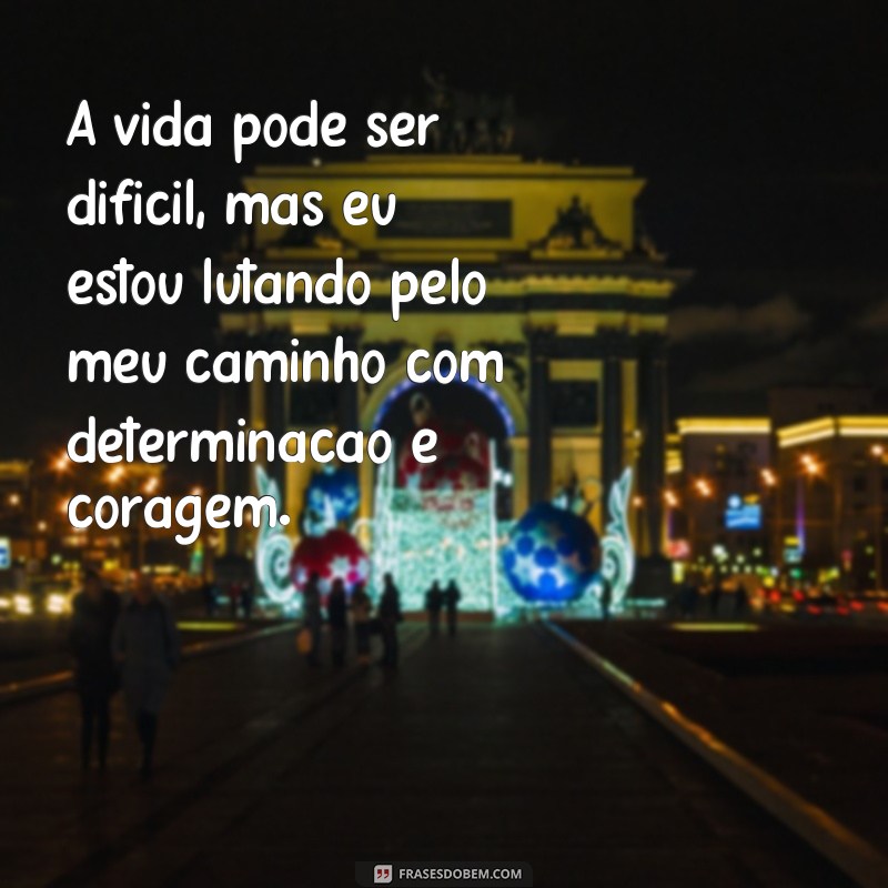 frases lutando pelo meu caminho A vida pode ser difícil, mas eu estou lutando pelo meu caminho com determinação e coragem.