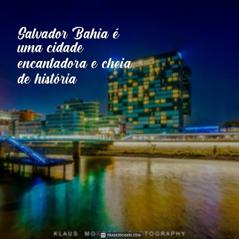 frases de salvador bahia Salvador Bahia é uma cidade encantadora e cheia de história.