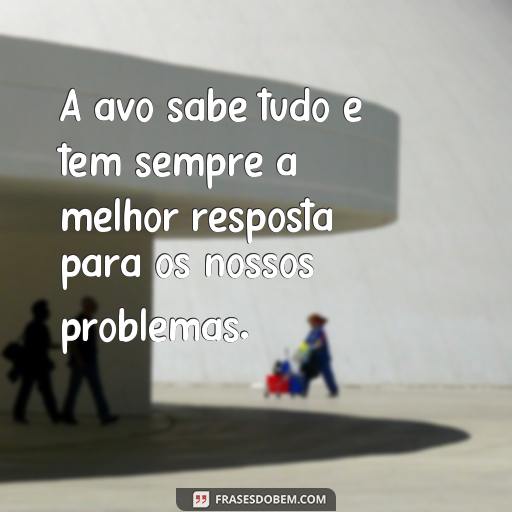 30 Frases Para Expressar o Amor e Carinho Por Sua Avó A avó sabe tudo e tem sempre a melhor resposta para os nossos problemas.