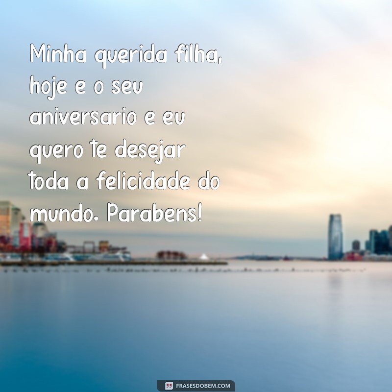 frases aniversário de mãe para filha com musica Minha querida filha, hoje é o seu aniversário e eu quero te desejar toda a felicidade do mundo. Parabéns!