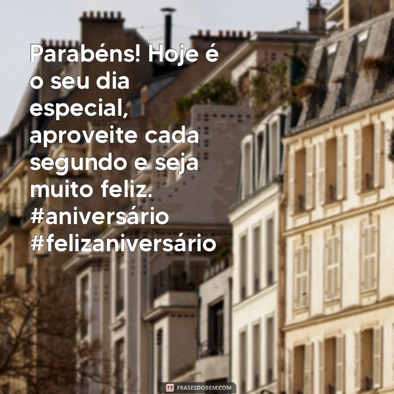 frases postagem de aniversário instagram Parabéns! Hoje é o seu dia especial, aproveite cada segundo e seja muito feliz. #aniversário #felizaniversário