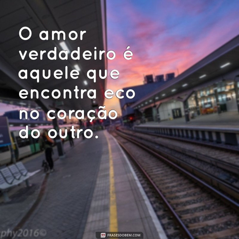 frases de amor correspondido O amor verdadeiro é aquele que encontra eco no coração do outro.