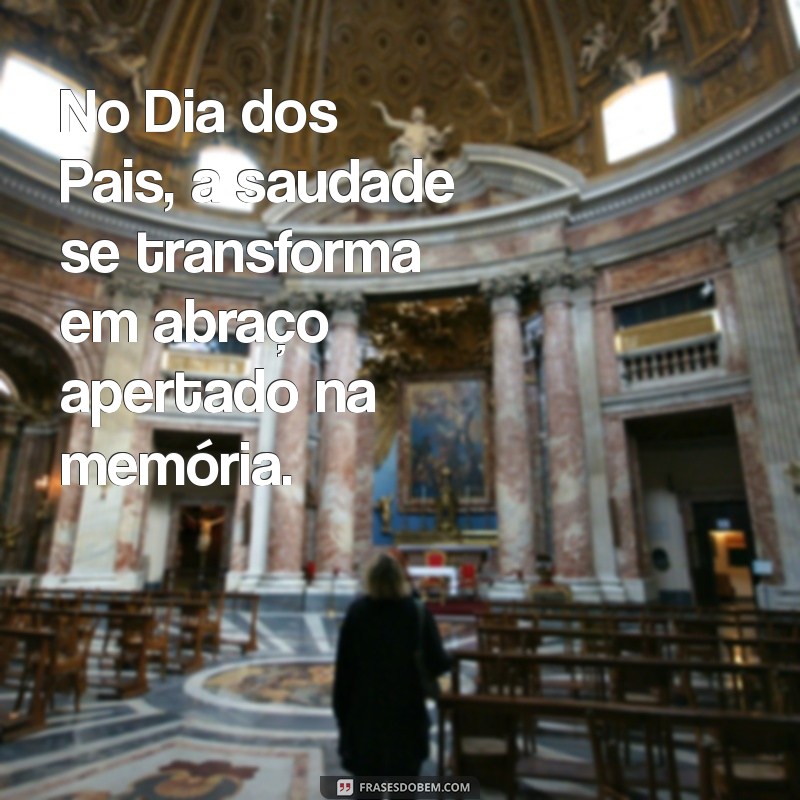 frases dia dos pais falecido Hoje, no dia dos pais, sinto saudades do meu herói que já se foi.