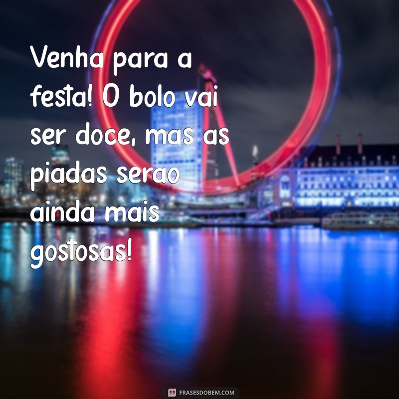 frases para convite de aniversário engraçadas Venha para a festa! O bolo vai ser doce, mas as piadas serão ainda mais gostosas!