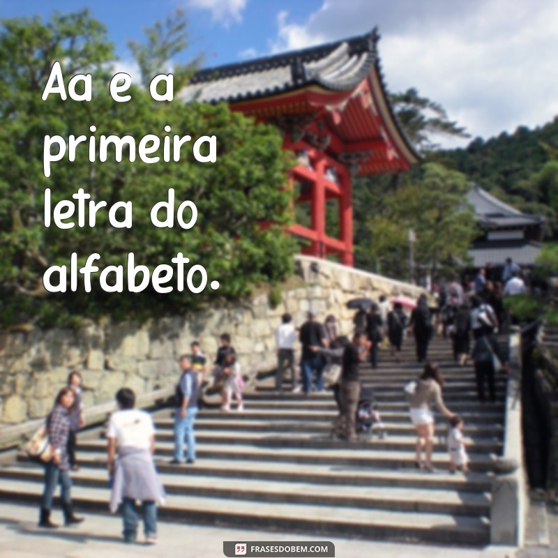 frases de aa Aa é a primeira letra do alfabeto.