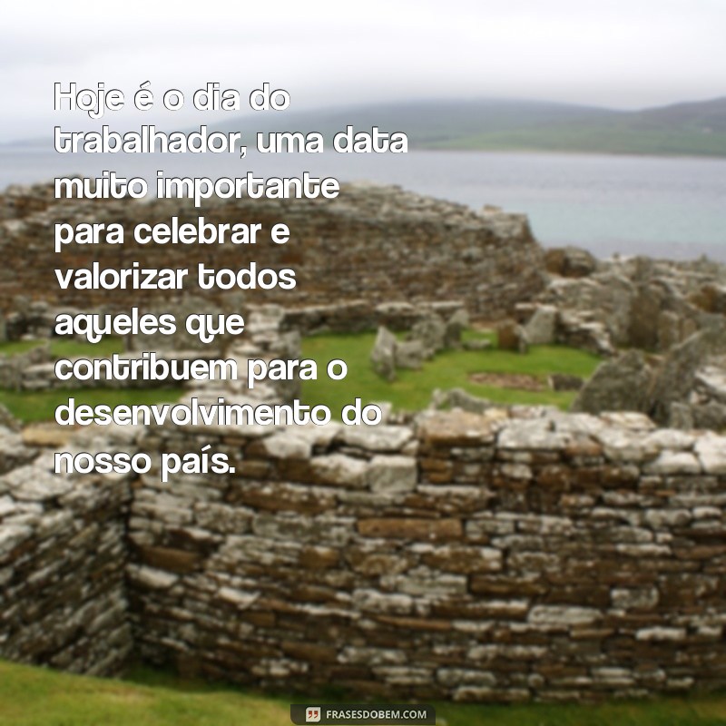 frases 1 de maio dia do trabalhador Hoje é o dia do trabalhador, uma data muito importante para celebrar e valorizar todos aqueles que contribuem para o desenvolvimento do nosso país.