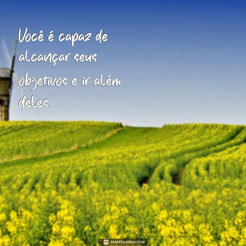 frases de incentivo para alunos do ensino fundamental 2 Você é capaz de alcançar seus objetivos e ir além deles.