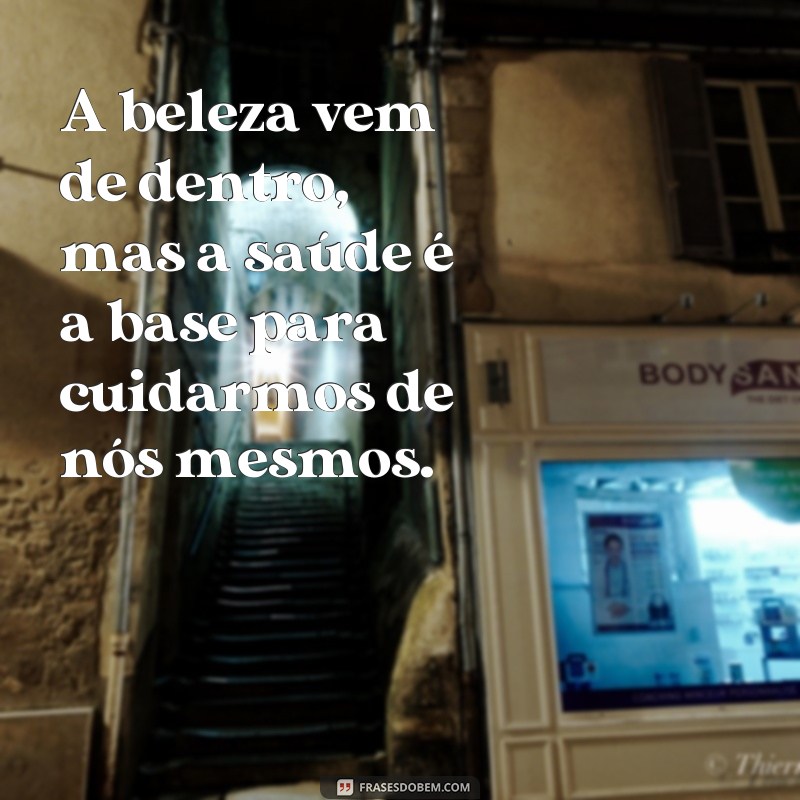 frases de estetica e saude A beleza vem de dentro, mas a saúde é a base para cuidarmos de nós mesmos.