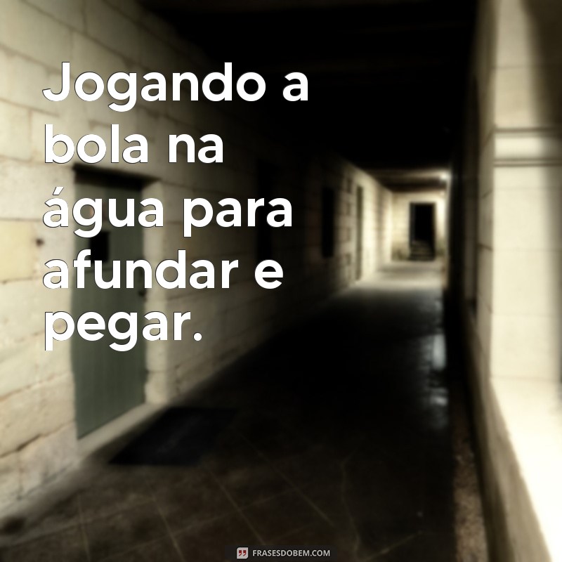 frases poses na piscina Jogando a bola na água para afundar e pegar.