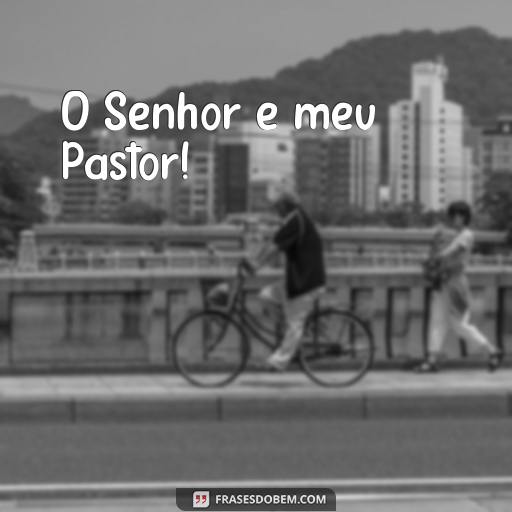 25 Frases de Música Gospel para Inspirar e Encorajar O Senhor é meu Pastor!