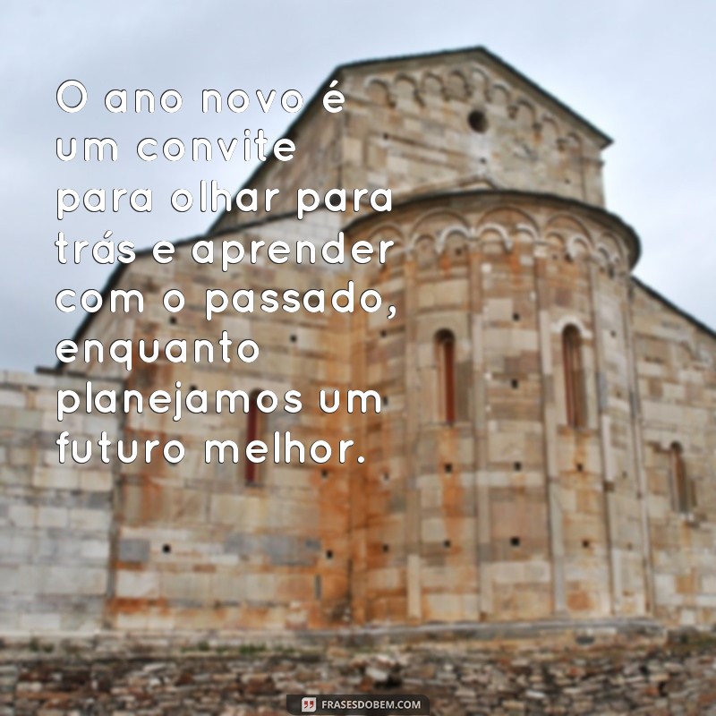 frases de reflexão ano novo O ano novo é um convite para olhar para trás e aprender com o passado, enquanto planejamos um futuro melhor.