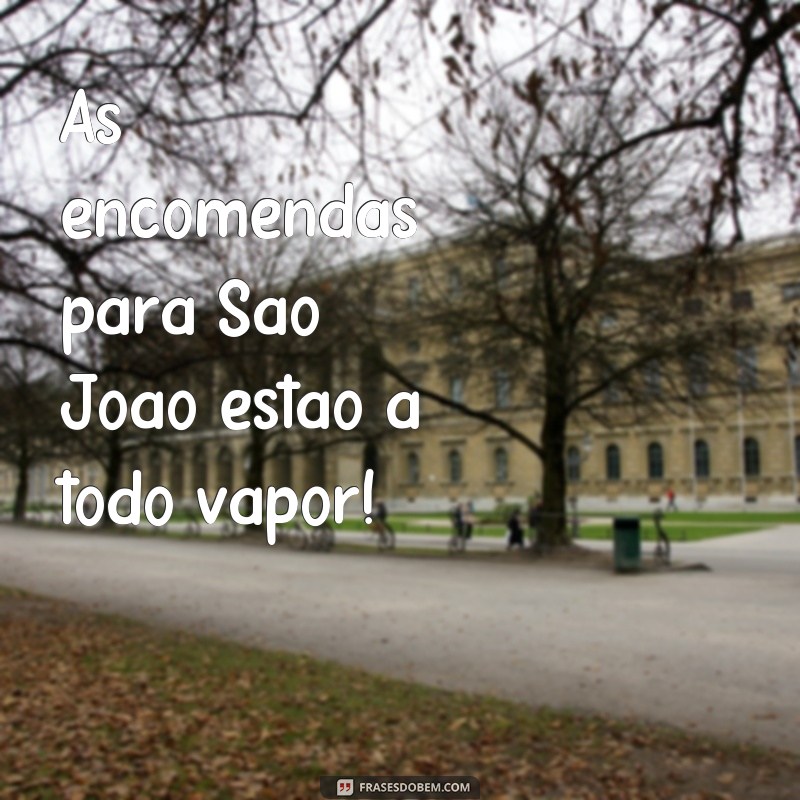 frases são joão encomendas As encomendas para São João estão a todo vapor!