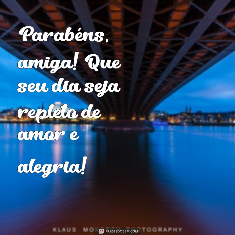 frases de aniversário para amiga especial curtas Parabéns, amiga! Que seu dia seja repleto de amor e alegria!