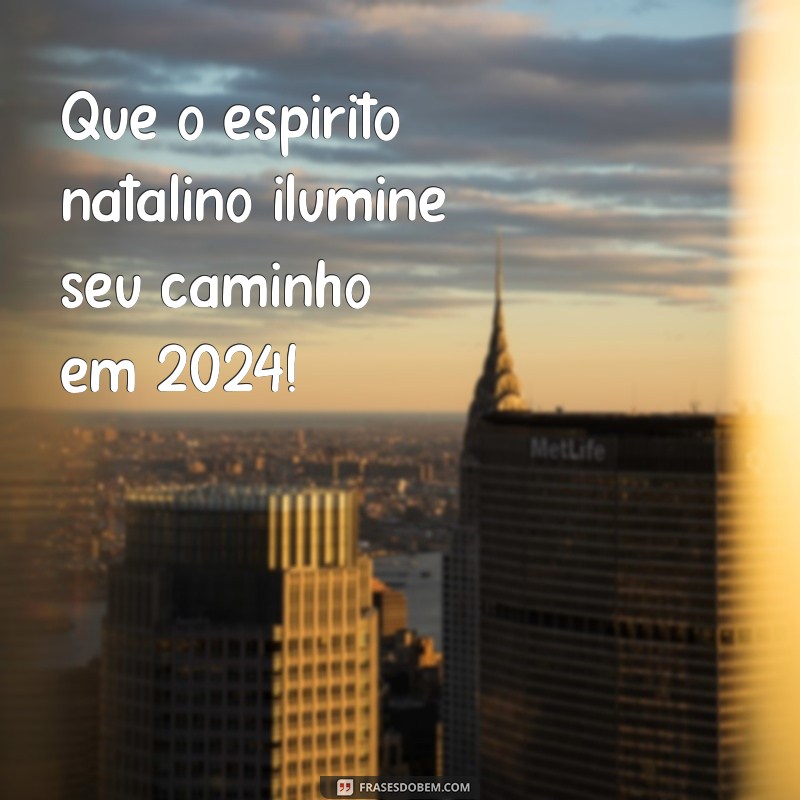 frases de natal 2024 Que o espírito natalino ilumine seu caminho em 2024!