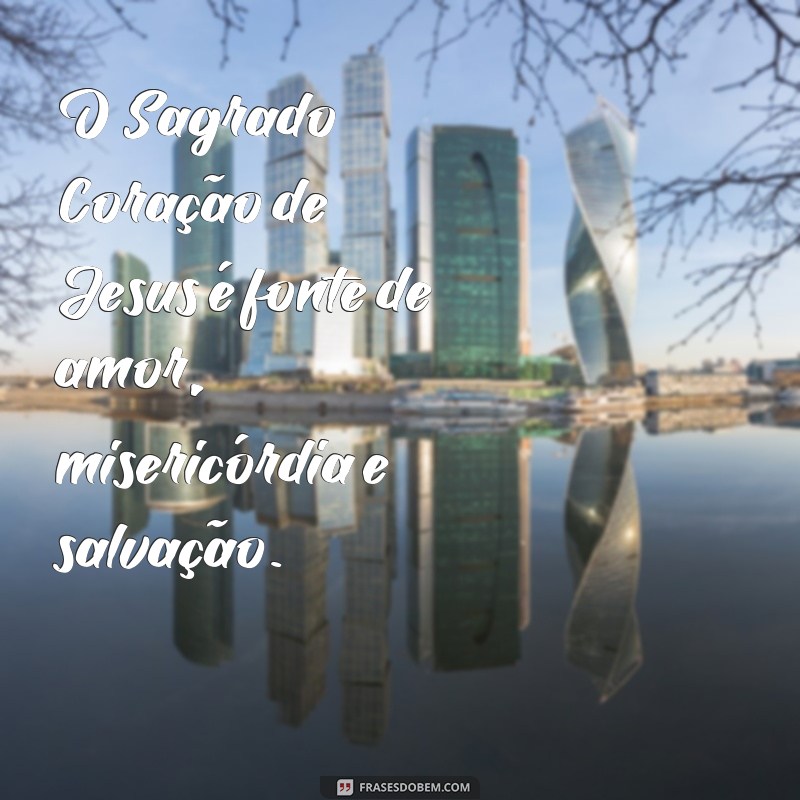 frases sobre o sagrado coração de jesus O Sagrado Coração de Jesus é fonte de amor, misericórdia e salvação.