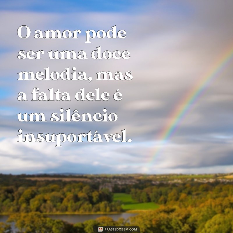 frases de tristeza por amor O amor pode ser uma doce melodia, mas a falta dele é um silêncio insuportável.