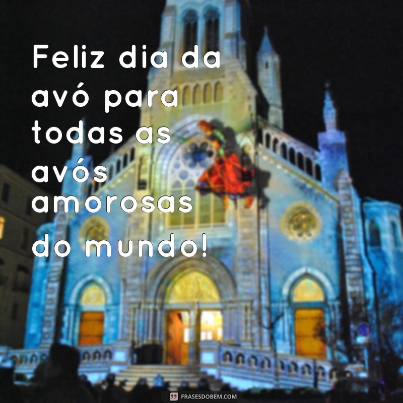 frases feliz dia da avó Feliz dia da avó para todas as avós amorosas do mundo!