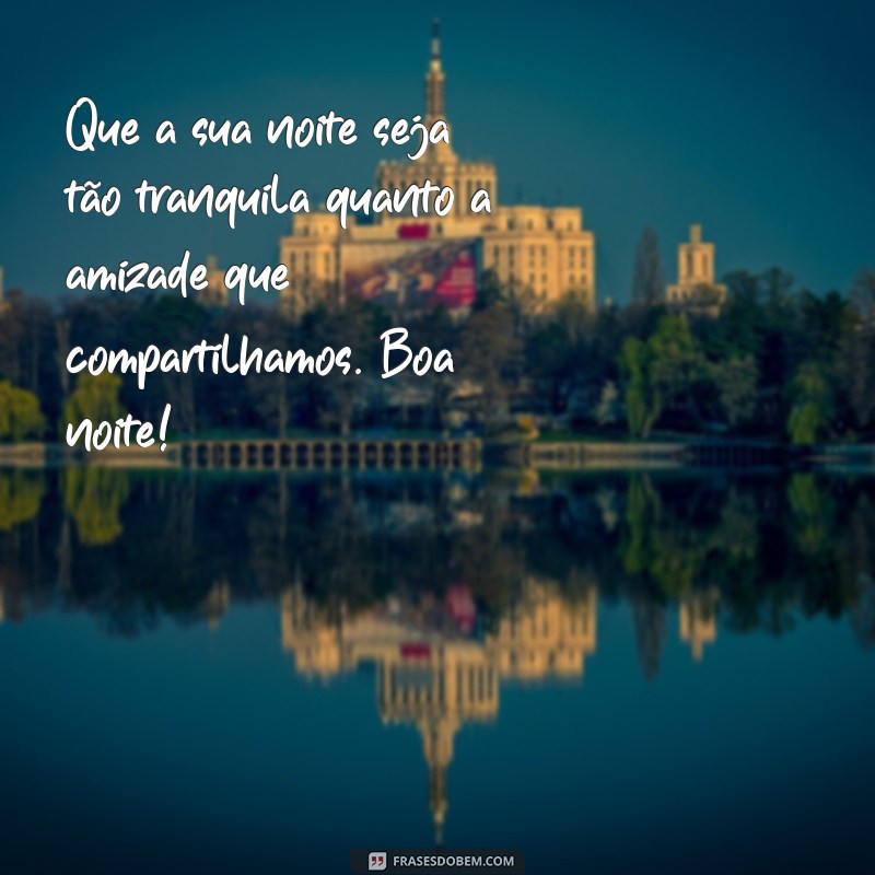 frases de boa noite para um amigo Que a sua noite seja tão tranquila quanto a amizade que compartilhamos. Boa noite!