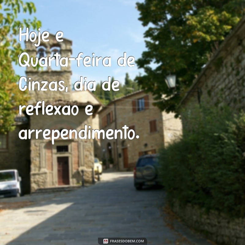 frases quarta de cinzas Hoje é Quarta-feira de Cinzas, dia de reflexão e arrependimento.