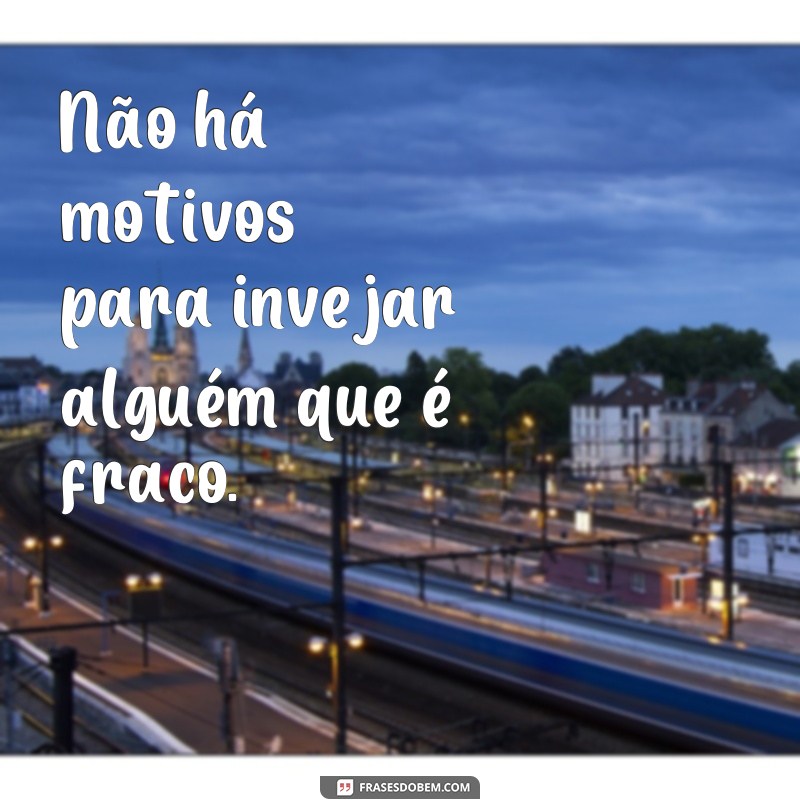 Descubra por que ninguém inveja o fraco - Frases inspiradoras para fortalecer sua mente 