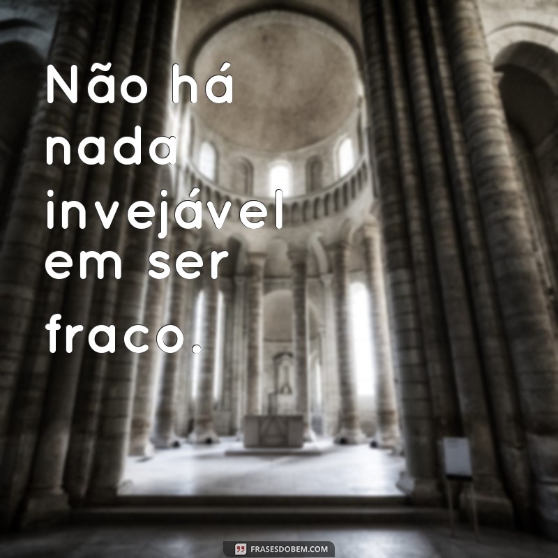 Descubra por que ninguém inveja o fraco - Frases inspiradoras para fortalecer sua mente 